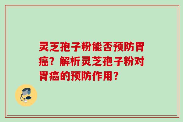 灵芝孢子粉能否预防胃癌？解析灵芝孢子粉对胃癌的预防作用？