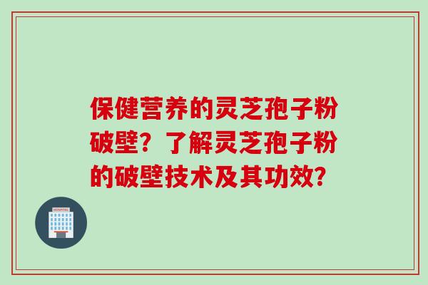 保健营养的灵芝孢子粉破壁？了解灵芝孢子粉的破壁技术及其功效？