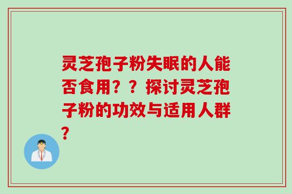 灵芝孢子粉的人能否食用？？探讨灵芝孢子粉的功效与适用人群？