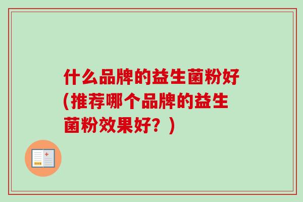 什么品牌的益生菌粉好(推荐哪个品牌的益生菌粉效果好?)