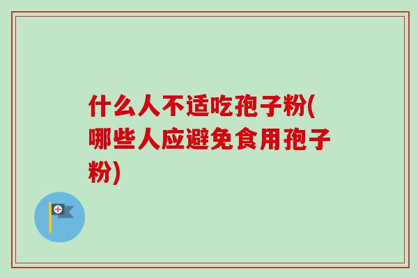 什么人不适吃孢子粉(哪些人应避免食用孢子粉)