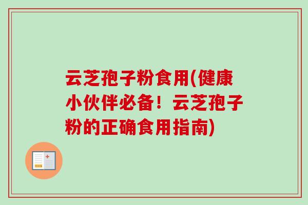 云芝孢子粉食用(健康小伙伴必备!云芝孢子粉的正确食用指南)