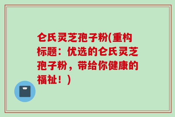 仑氏灵芝孢子粉(重构标题:优选的仑氏灵芝孢子粉,带给你健康的福祉!)