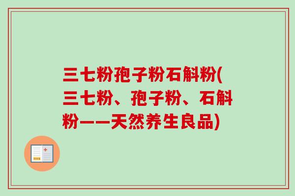 三七粉孢子粉石斛粉(三七粉、孢子粉、石斛粉——天然养生良品) 三七粉孢子粉石斛粉(三七粉、孢子粉、石斛粉——天然养生良品)