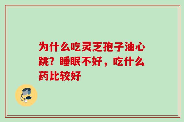 为什么吃灵芝孢子油心跳？睡眠不好，吃什么药比较好