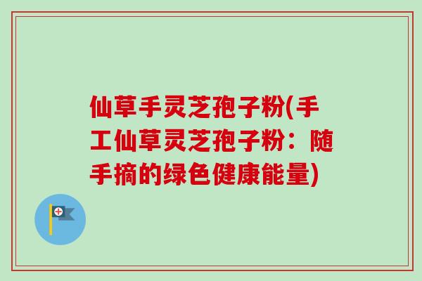 仙草手灵芝孢子粉(手工仙草灵芝孢子粉:随手摘的绿色健康能量)