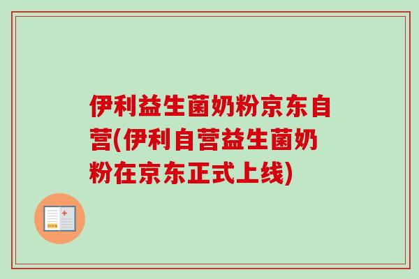 伊利益生菌奶粉京东自营(伊利自营益生菌奶粉在京东正式上线)
