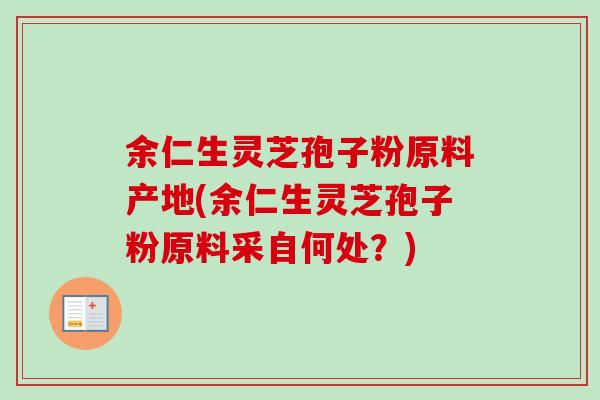 余仁生灵芝孢子粉原料产地(余仁生灵芝孢子粉原料采自何处?)