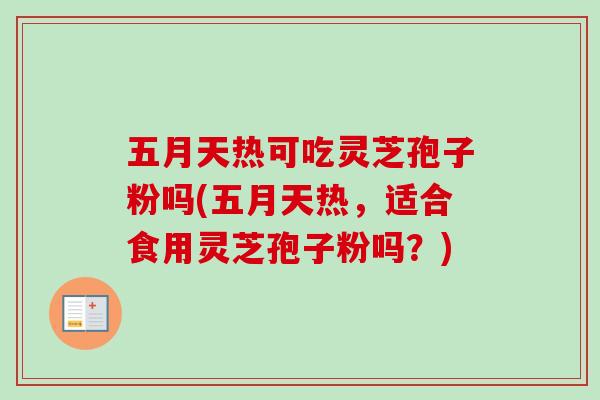 五月天热可吃灵芝孢子粉吗(五月天热,适合食用灵芝孢子粉吗?)