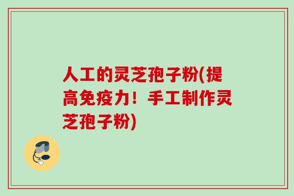 人工的灵芝孢子粉(提高免疫力!手工制作灵芝孢子粉) 人工的灵芝孢子粉(提高免疫力!手工制作灵芝孢子粉)