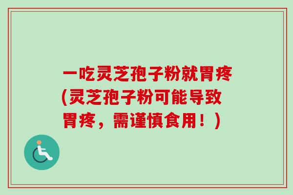 一吃灵芝孢子粉就胃疼(灵芝孢子粉可能导致胃疼,需谨慎食用!)