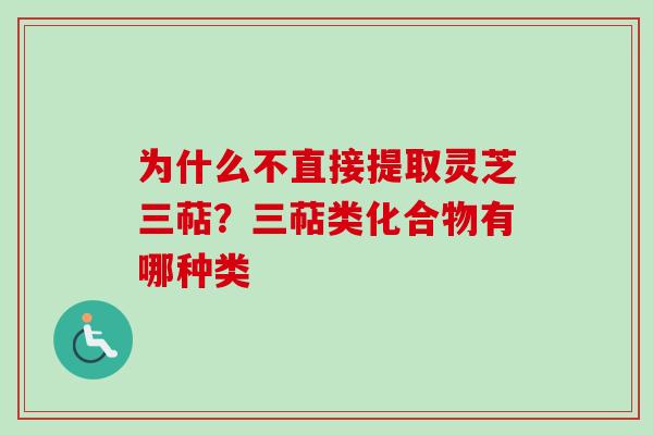 为什么不直接提取灵芝三萜?三萜类化合物有哪种类