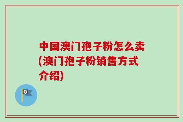中国澳门孢子粉怎么卖(澳门孢子粉销售方式介绍)