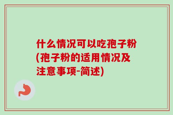 什么情况可以吃孢子粉(孢子粉的适用情况及注意事项-简述)