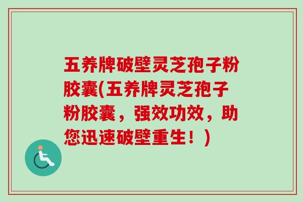 五养牌破壁灵芝孢子粉胶囊(五养牌灵芝孢子粉胶囊，强效功效，助您迅速破壁重生！)
