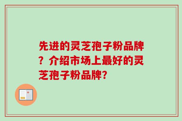 先进的灵芝孢子粉品牌？介绍市场上最好的灵芝孢子粉品牌？