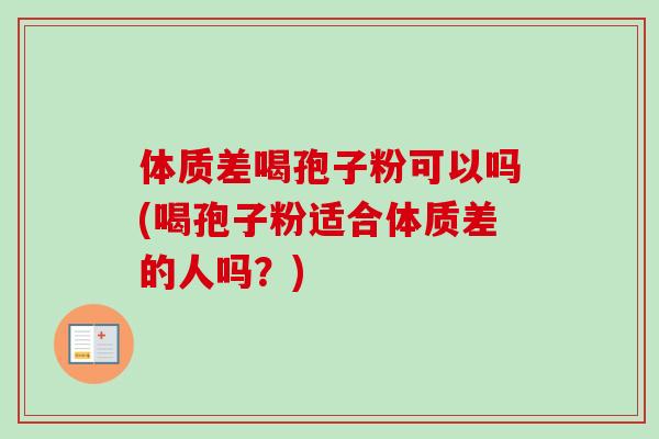 体质差喝孢子粉可以吗(喝孢子粉适合体质差的人吗？)