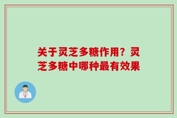 关于灵芝多糖作用?灵芝多糖中哪种有效果 关于灵芝多糖作用?灵芝多糖中哪种有效果