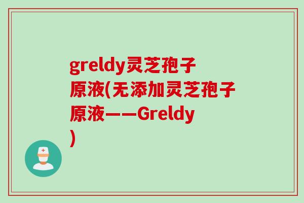 greldy灵芝孢子原液(无添加灵芝孢子原液——Greldy)