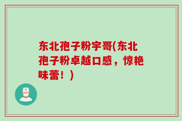 东北孢子粉宇哥(东北孢子粉卓越口感,惊艳味蕾!)