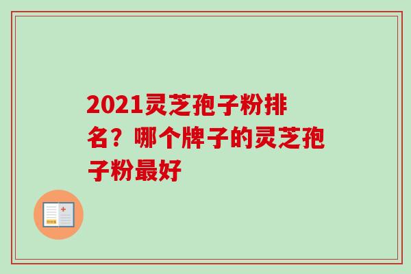 2021灵芝孢子粉排名?哪个牌子的灵芝孢子粉最好