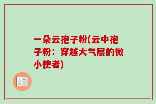 一朵云孢子粉(云中孢子粉：穿越大气层的微小使者)