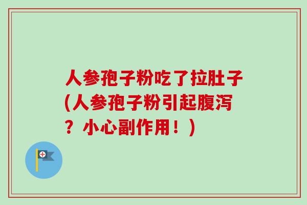 人参孢子粉吃了拉肚子(人参孢子粉引起腹泻?小心副作用!)