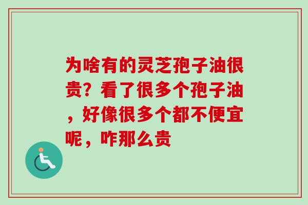 为啥有的灵芝孢子油很贵?看了很多个孢子油,好像很多个都不便宜呢,咋那么贵
