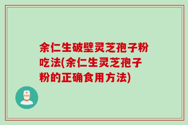 余仁生破壁灵芝孢子粉吃法(余仁生灵芝孢子粉的正确食用方法)