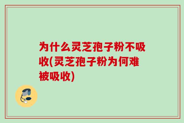 为什么灵芝孢子粉不吸收(灵芝孢子粉为何难被吸收) 为什么灵芝孢子粉不吸收(灵芝孢子粉为何难被吸收)