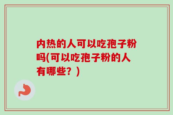 内热的人可以吃孢子粉吗(可以吃孢子粉的人有哪些?)