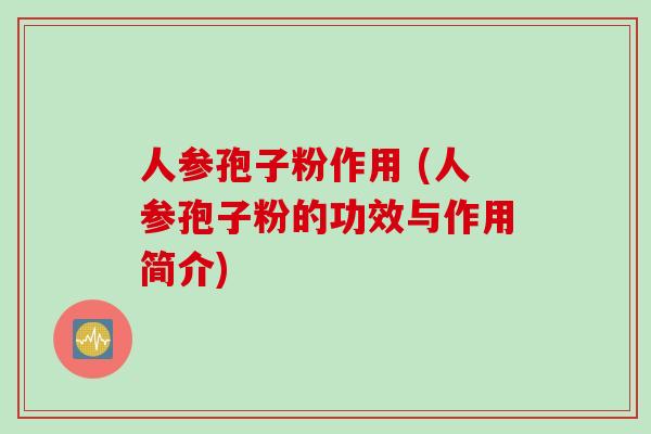 人参孢子粉作用 (人参孢子粉的功效与作用简介)