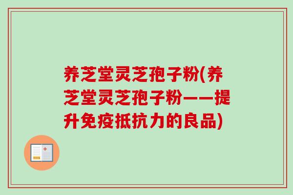 养芝堂灵芝孢子粉(养芝堂灵芝孢子粉——提升免疫抵抗力的良品)