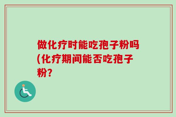 做化疗时能吃孢子粉吗(化疗期间能否吃孢子粉？