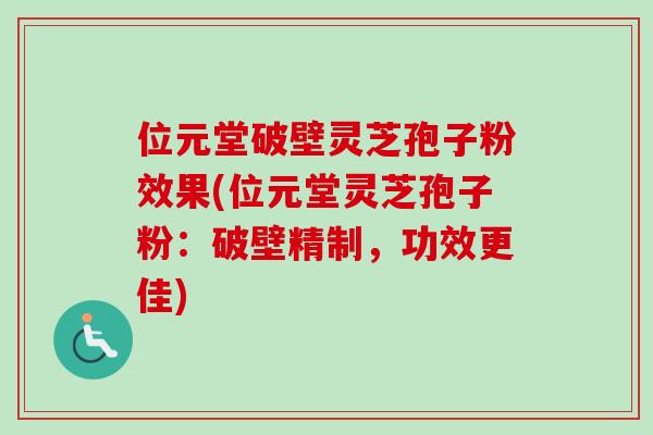 位元堂破壁灵芝孢子粉效果(位元堂灵芝孢子粉:破壁精制,功效更佳)