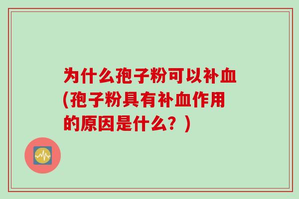为什么孢子粉可以补血(孢子粉具有补血作用的原因是什么？)
