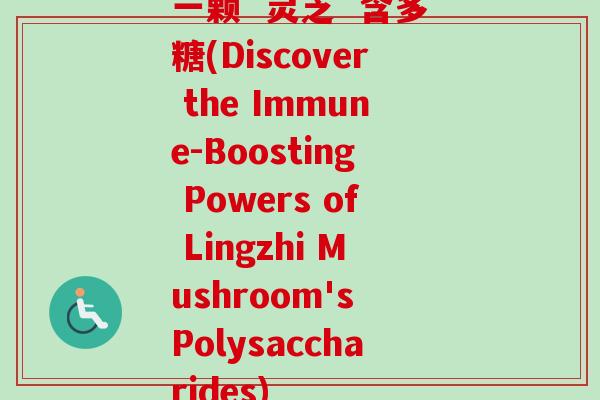 一颗 灵芝 含多糖(Discover the Immune-Boosting Powers of Lingzhi Mushroom's Polysaccharides)