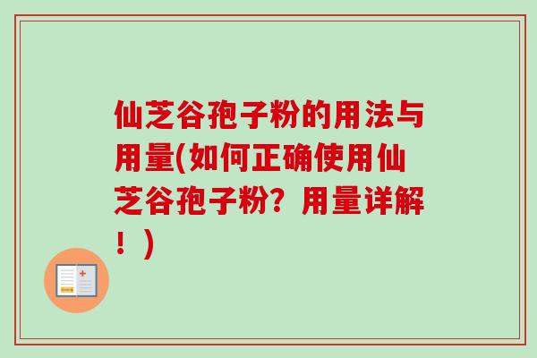 仙芝谷孢子粉的用法与用量(如何正确使用仙芝谷孢子粉?用量详解!)