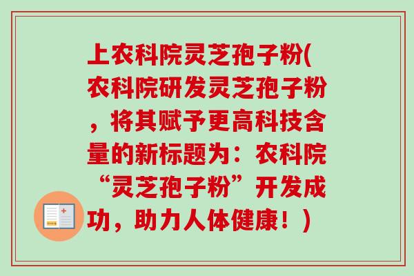 上农科院灵芝孢子粉(农科院研发灵芝孢子粉,将其赋予更高科技含量的新标题为:农科院“灵芝孢子粉”开发成功,助力人体健康!)