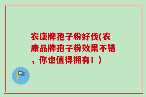 农康牌孢子粉好伐(农康品牌孢子粉效果不错,你也值得拥有!)