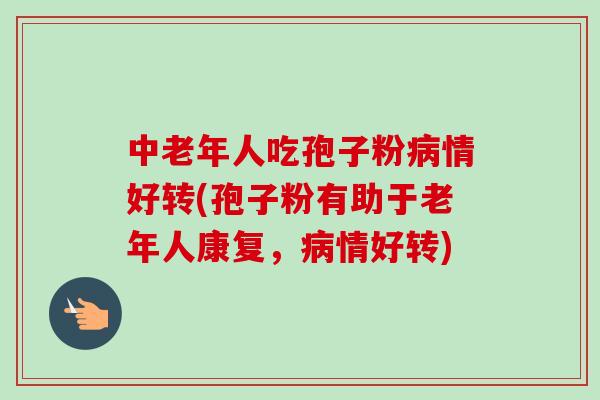 中老年人吃孢子粉病情好转(孢子粉有助于老年人康复，病情好转)
