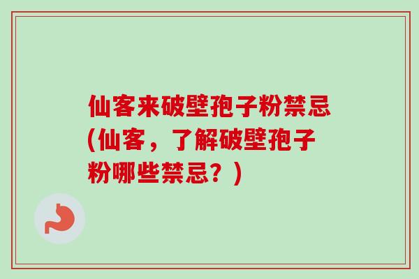 仙客来破壁孢子粉禁忌(仙客，了解破壁孢子粉哪些禁忌？)