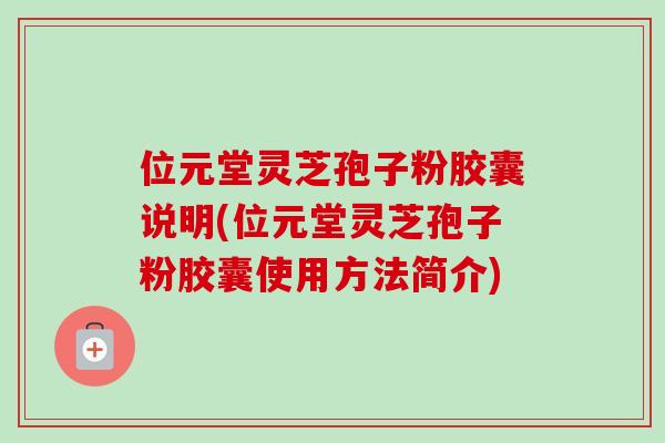位元堂灵芝孢子粉胶囊说明(位元堂灵芝孢子粉胶囊使用方法简介)