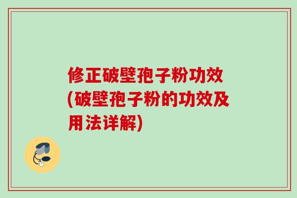 修正破壁孢子粉功效 (破壁孢子粉的功效及用法详解)