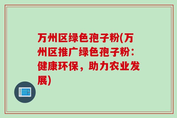 万州区绿色孢子粉(万州区推广绿色孢子粉：健康环保，助力农业发展)