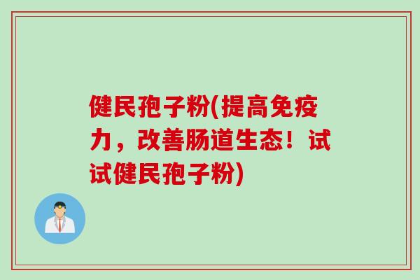 健民孢子粉(提高免疫力，改善肠道生态！试试健民孢子粉)