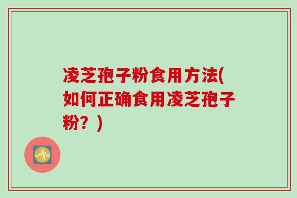 凌芝孢子粉食用方法(如何正确食用凌芝孢子粉?)