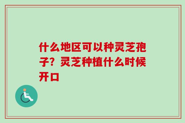 什么地区可以种灵芝孢子?灵芝种植什么时候开口