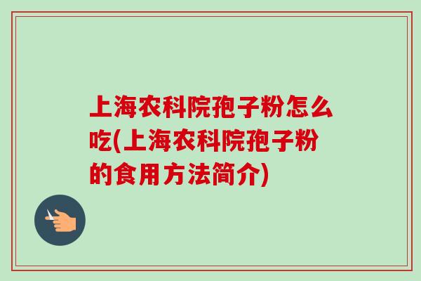 上海农科院孢子粉怎么吃(上海农科院孢子粉的食用方法简介)