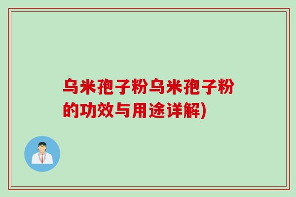 乌米孢子粉乌米孢子粉的功效与用途详解)